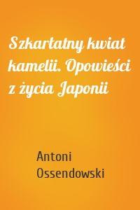 Szkarłatny kwiat kamelii. Opowieści z życia Japonii