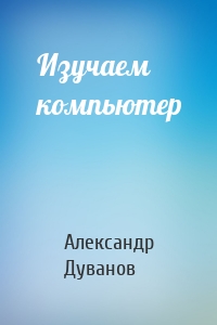 Изучаем компьютер