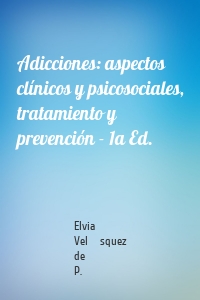 Adicciones: aspectos clínicos y psicosociales, tratamiento y prevención - 1a Ed.
