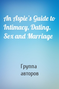 An Aspie’s Guide to Intimacy, Dating, Sex and Marriage
