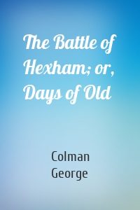 The Battle of Hexham; or, Days of Old