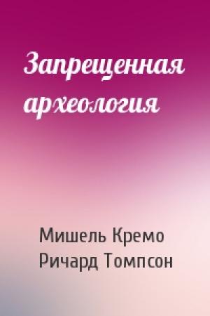 Обложка книги «Запрещенная археология» — Мишель Кремо, Ричард Томпсон