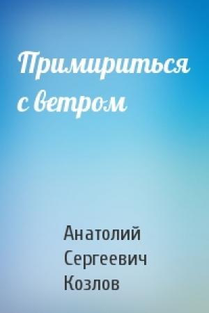Обложка книги «Примириться с ветром» — Анатолий Козлов