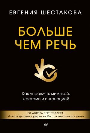 Обложка книги «Больше чем речь. Как управлять мимикой, жестами и интонацией» — Евгения Шестакова