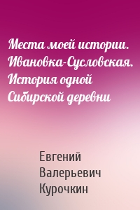 Места моей истории. Ивановка-Сусловская. История одной Сибирской деревни