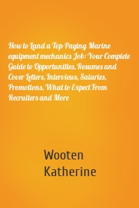 How to Land a Top-Paying Marine equipment mechanics Job: Your Complete Guide to Opportunities, Resumes and Cover Letters, Interviews, Salaries, Promotions, What to Expect From Recruiters and More