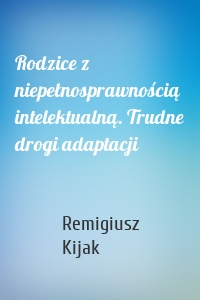 Rodzice z niepełnosprawnością intelektualną. Trudne drogi adaptacji