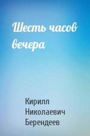 Обложка книги «Шесть часов вечера» — Кирилл Берендеев