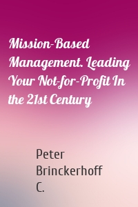 Mission-Based Management. Leading Your Not-for-Profit In the 21st Century