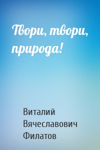 Твори, твори, природа!