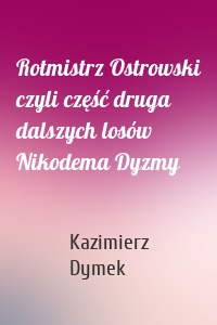 Rotmistrz Ostrowski czyli część druga dalszych losów Nikodema Dyzmy