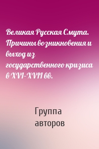 Великая Русская Смута. Причины возникновения и выход из государственного кризиса в XVI–XVII вв.