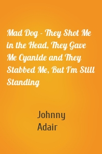 Mad Dog - They Shot Me in the Head, They Gave Me Cyanide and They Stabbed Me, But I'm Still Standing