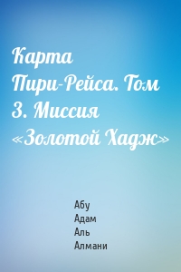 Карта Пири-Рейса. Том 3. Миссия «Золотой Хадж»