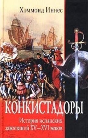 Обложка книги «Конкистадоры. История испанских завоеваний XV–XVI веков» — Хэммонд Иннес
