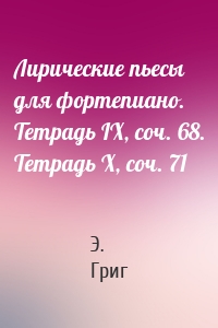 Лирические пьесы для фортепиано. Тетрадь IX, соч. 68. Тетрадь X, соч. 71