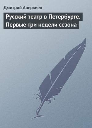 Обложка книги «Русский театр в Петербурге. Первые три недели сезона» — Дмитрий Аверкиев
