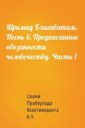 Обложка книги «Шримад Бхагаватам. Песнь 6. Предписанные обязанности человечеству. Часть 1» — Свами Бхактиведанта А.Ч.