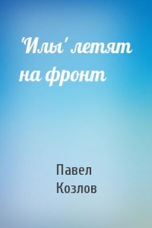Обложка книги «'Илы' летят на фронт» — Павел Козлов