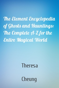 The Element Encyclopedia of Ghosts and Hauntings: The Complete A–Z for the Entire Magical World