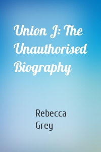 Union J: The Unauthorised Biography