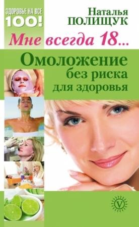 Обложка книги «Мне всегда 18… Омоложение без риска для здоровья» — Наталья Полищук