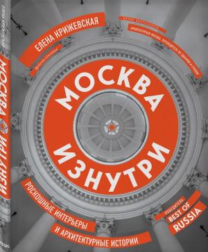 Обложка книги «Москва изнутри. Роскошные интерьеры и архитектурные истории» — Елена Крижевская