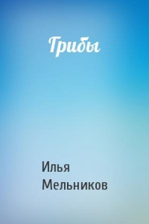 Обложка книги «Грибы» — Илья Мельников