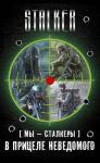 Александр Шакилов, Ежи Тумановский, Виктор Глумов, Сергей Коротков - Мы – сталкеры. В прицеле неведомого. Авторский сборник