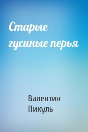 Обложка книги «Старые гусиные перья» — Валентин Пикуль