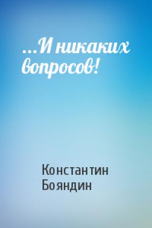 Обложка книги «...И никаких вопросов!» — Константин Бояндин