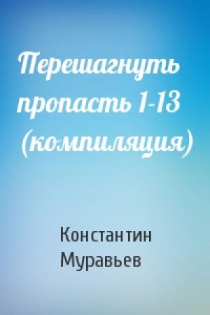 Обложка книги «Перешагнуть пропасть 1-13 (компиляция)» — Константин Николаевич Муравьев