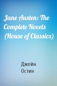 Jane Austen: The Complete Novels (House of Classics)