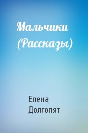 Обложка книги «Мальчики (Рассказы)» — Елена Долгопят