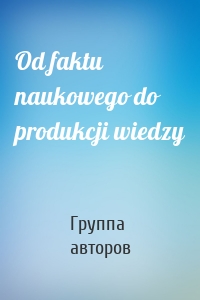 Od faktu naukowego do produkcji wiedzy