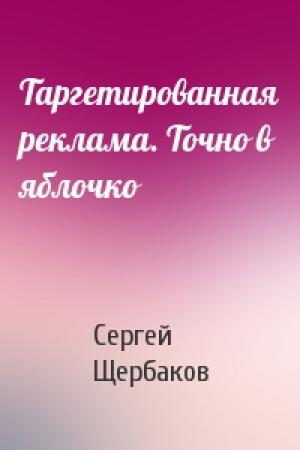 Обложка книги «Таргетированная реклама. Точно в яблочко» — Сергей Щербаков