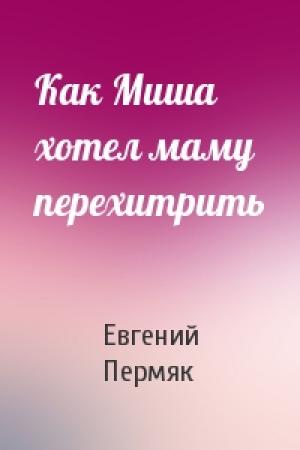 Обложка книги «Как Миша хотел маму перехитрить» — Евгений Пермяк