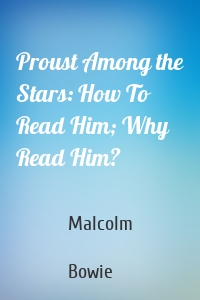 Proust Among the Stars: How To Read Him; Why Read Him?