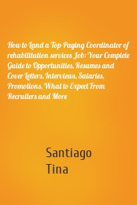 How to Land a Top-Paying Coordinator of rehabilitation services Job: Your Complete Guide to Opportunities, Resumes and Cover Letters, Interviews, Salaries, Promotions, What to Expect From Recruiters and More