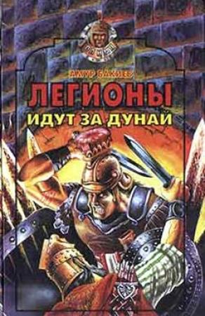 Обложка книги «Легионы идут за Дунай» — Амур Бакиев