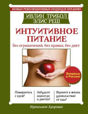 Обложка книги «Интуитивное питание. Новый революционный подход к питанию. Без ограничений, без правил, без диет» — Ивлин Трибол, Элис Реш