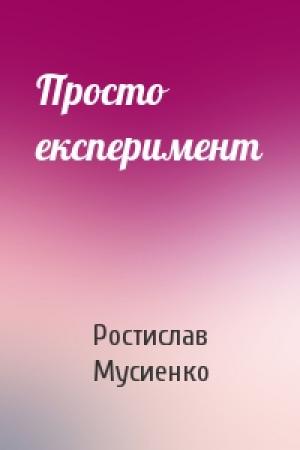 Обложка книги «Просто експеримент» — Ростислав Мусиенко