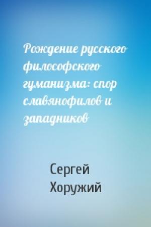 Обложка книги «Рождение русского философского гуманизма: спор славянофилов и западников» — Сергей Хоружий