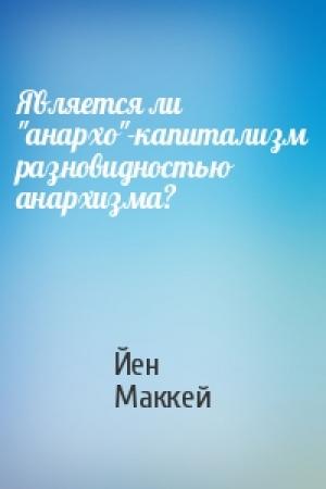Обложка книги «Является ли "анархо"-капитализм разновидностью анархизма?» — Йен Маккей