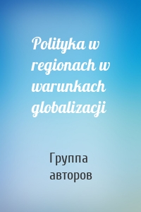 Polityka w regionach w warunkach globalizacji