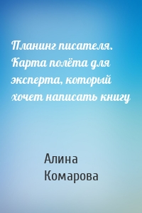 Планинг писателя. Карта полёта для эксперта, который хочет написать книгу