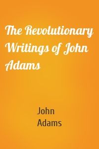 The Revolutionary Writings of John Adams