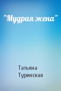 Татьяна Туринская - "Мудрая жена"