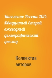 Население России 2014. Двадцатый второй ежегодный демографический доклад