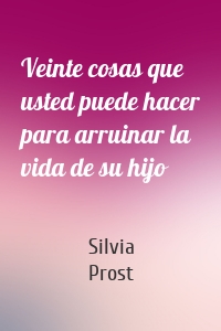 Veinte cosas que usted puede hacer para arruinar la vida de su hijo